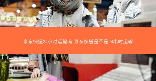 京东快递24小时运输吗-京东快递是不是24小时运输