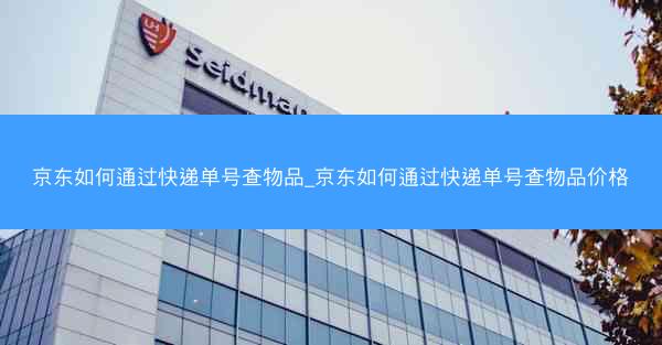 京东如何通过快递单号查物品_京东如何通过快递单号查物品价格