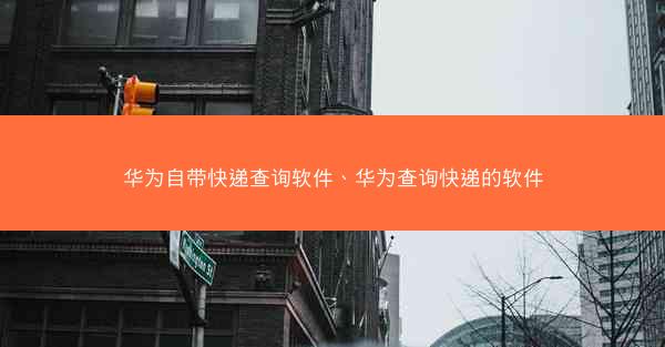 华为自带快递查询软件、华为查询快递的软件