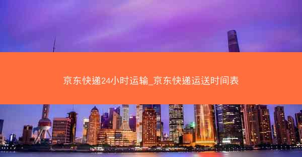 京东快递24小时运输_京东快递运送时间表