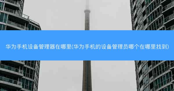 华为手机设备管理器在哪里(华为手机的设备管理员哪个在哪里找到)