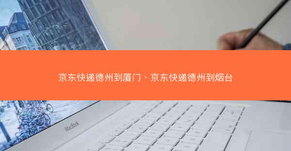 京东快递德州到厦门、京东快递德州到烟台