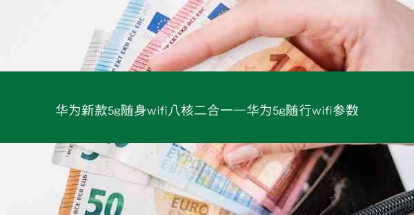 华为新款5g随身wifi八核二合一—华为5g随行wifi参数