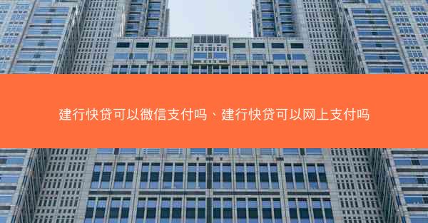 建行快贷可以微信支付吗、建行快贷可以网上支付吗