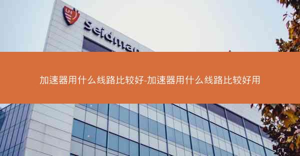 加速器用什么线路比较好-加速器用什么线路比较好用