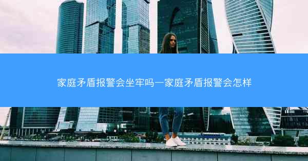 家庭矛盾报警会坐牢吗—家庭矛盾报警会怎样