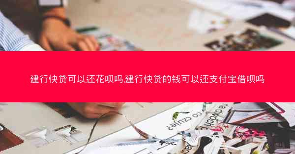 建行快贷可以还花呗吗,建行快贷的钱可以还支付宝借呗吗