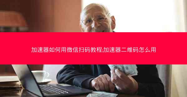 加速器如何用微信扫码教程;加速器二维码怎么用