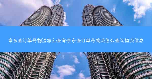 京东查订单号物流怎么查询;京东查订单号物流怎么查询物流信息