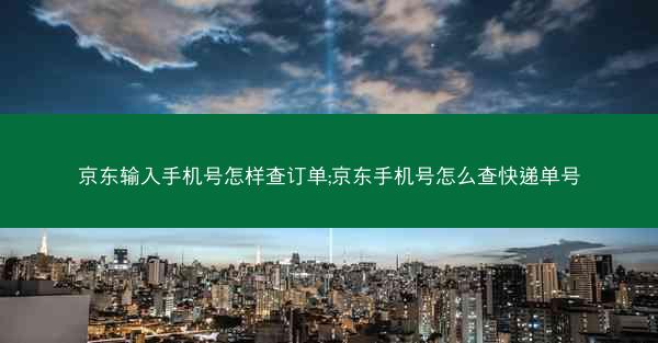 京东输入手机号怎样查订单;京东手机号怎么查快递单号 京东输入手机号怎样查订单;京东手机号怎么查快递单号