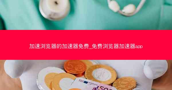 加速浏览器的加速器免费_免费浏览器加速器app