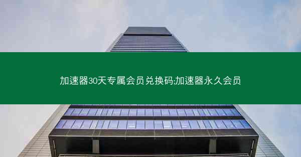 加速器30天专属会员兑换码;加速器永久会员