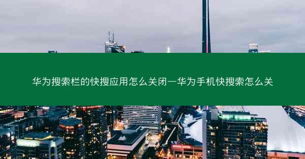 华为搜索栏的快搜应用怎么关闭—华为手机快搜索怎么关