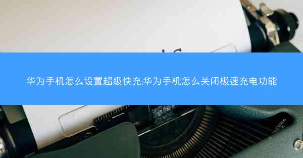 华为手机怎么设置超级快充;华为手机怎么关闭极速充电功能 华为手机怎么设置超级快充;华为手机怎么关闭极速充电功能