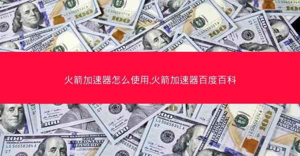 火箭加速器怎么使用,火箭加速器百度百科