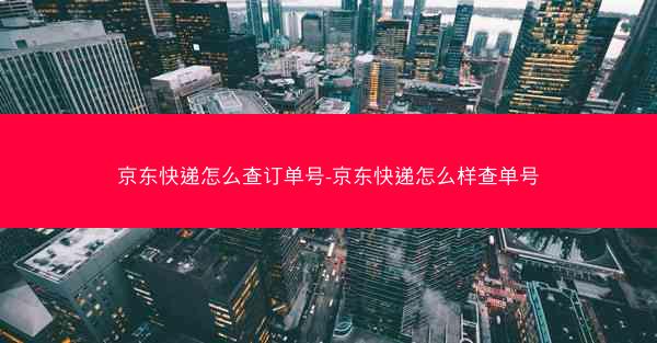 京东快递怎么查订单号-京东快递怎么样查单号