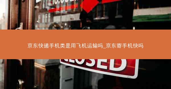 京东快递手机类是用飞机运输吗_京东寄手机快吗