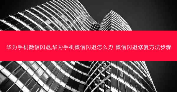 华为手机微信闪退,华为手机微信闪退怎么办 微信闪退修复方法步骤