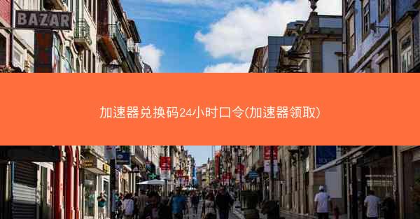 加速器兑换码24小时口令(加速器领取)