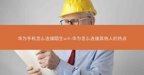 华为手机怎么连接陌生wifi-华为怎么连接其他人的热点