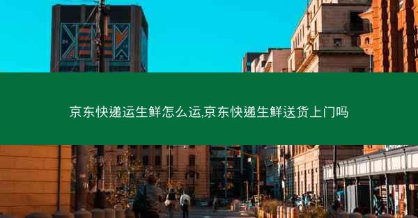 京东快递运生鲜怎么运,京东快递生鲜送货上门吗 京东快递运生鲜怎么运,京东快递生鲜送货上门吗