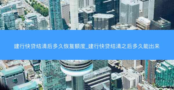 建行快贷结清后多久恢复额度_建行快贷结清之后多久能出来
