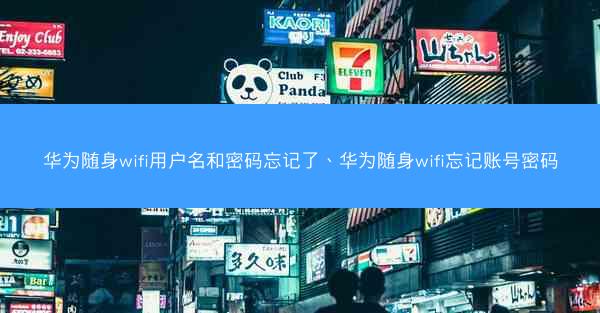 华为随身wifi用户名和密码忘记了、华为随身wifi忘记账号密码
