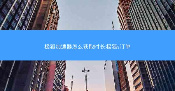 极狐加速器怎么获取时长;极狐s订单