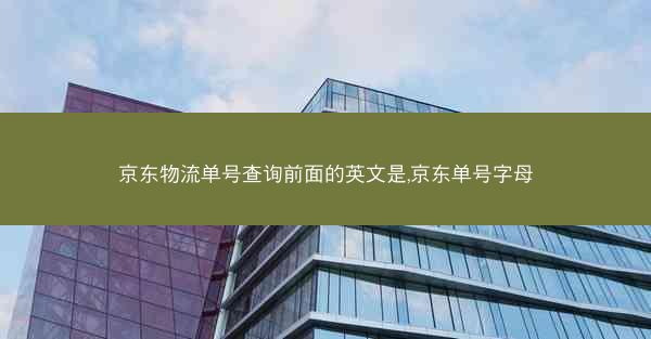 京东物流单号查询前面的英文是,京东单号字母