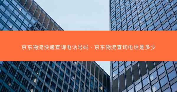 京东物流快递查询电话号码、京东物流查询电话是多少