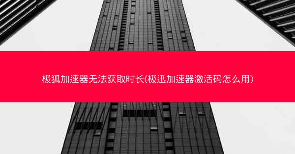 极狐加速器无法获取时长(极迅加速器激活码怎么用)
