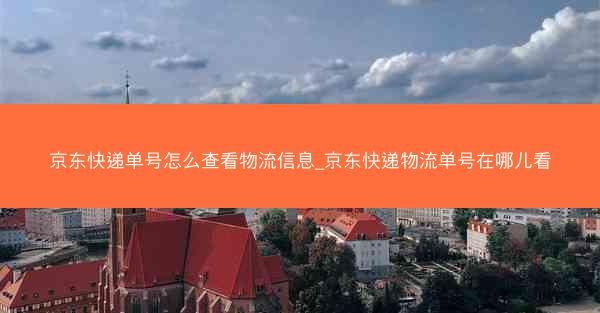 京东快递单号怎么查看物流信息_京东快递物流单号在哪儿看