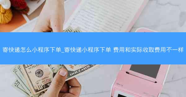 寄快递怎么小程序下单_寄快递小程序下单 费用和实际收取费用不一样