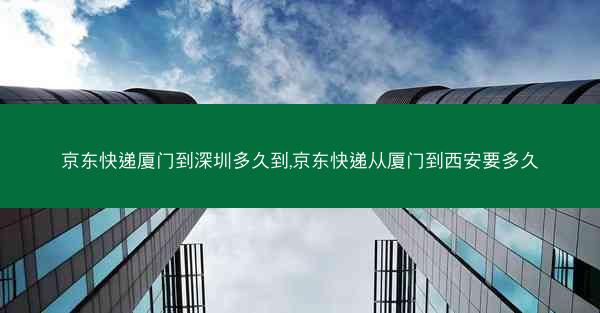 京东快递厦门到深圳多久到,京东快递从厦门到西安要多久 京东快递厦门到深圳多久到,京东快递从厦门到西安要多久