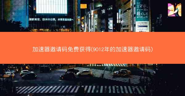 加速器邀请码免费获得(9012年的加速器邀请码)