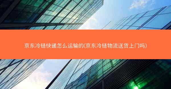 京东冷链快递怎么运输的(京东冷链物流送货上门吗)