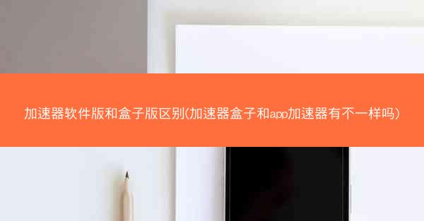加速器软件版和盒子版区别(加速器盒子和app加速器有不一样吗)