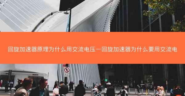 回旋加速器原理为什么用交流电压—回旋加速器为什么要用交流电