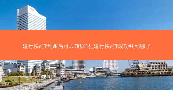 建行快e贷到账后可以转账吗_建行快e贷成功钱到哪了