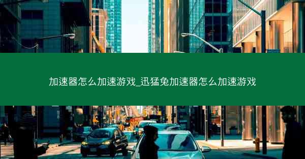 加速器怎么加速游戏_迅猛兔加速器怎么加速游戏