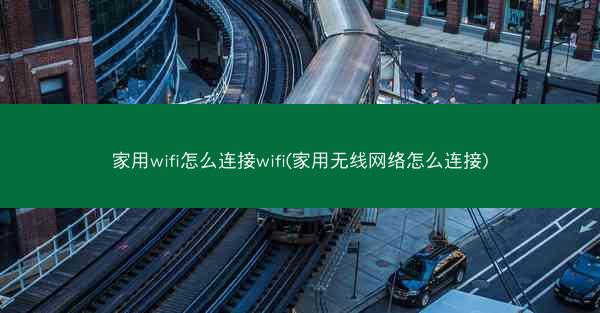 家用wifi怎么连接wifi(家用无线网络怎么连接)