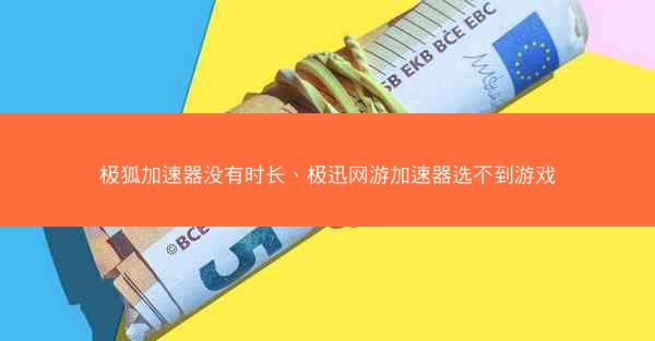 极狐加速器没有时长、极迅网游加速器选不到游戏