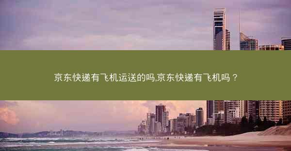 京东快递有飞机运送的吗,京东快递有飞机吗？
