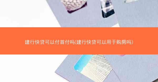 建行快贷可以付首付吗(建行快贷可以用于购房吗)