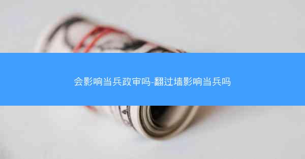 会影响当兵政审吗-翻过墙影响当兵吗