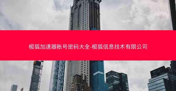 极狐加速器账号密码大全-极狐信息技术有限公司
