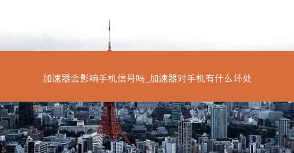 加速器会影响手机信号吗_加速器对手机有什么坏处