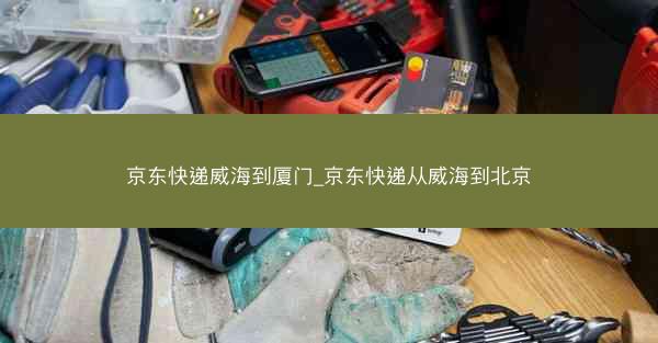 京东快递威海到厦门_京东快递从威海到北京