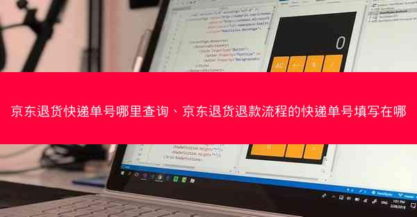 京东退货快递单号哪里查询、京东退货退款流程的快递单号填写在哪
