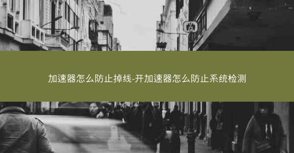 加速器怎么防止掉线-开加速器怎么防止系统检测